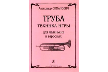 Симанович А. Труба. Техника игры для маленьких и взрослых, издательство «Композитор»