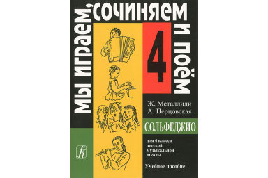 Металлиди Ж, А.Перцовская &laquo;Мы играем, сочиняем и поём&raquo;. Сольфеджио для 4кл. ДМШ, издат. &laquo;Композитор&raquo;